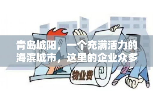 青岛城阳，一个充满活力的海滨城市，这里的企业众多，商业活动频繁。然而，随之而来的问题也不少，其中最让人头疼的就是要账难。今天，我们就来聊聊青岛城阳的“要账”那些事儿。