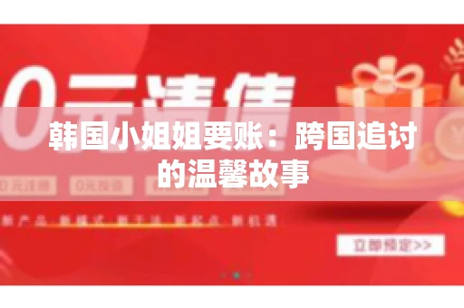 韩国小姐姐要账：跨国追讨的温馨故事