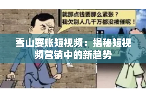 雪山要账短视频：揭秘短视频营销中的新趋势