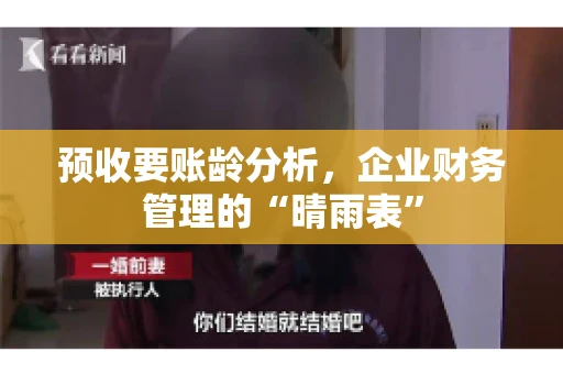 预收要账龄分析，企业财务管理的“晴雨表”