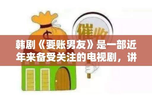 韩剧《要账男友》是一部近年来备受关注的电视剧，讲述了女主角在经历了一系列曲折的故事后，与男主角之间发生的浪漫爱情故事。这部剧不仅剧情引人入胜，还引发了许多观众对于“要账男友”这一角色的讨论。今天，我们就来聊聊这个话题。