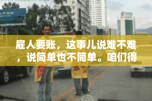 雇人要账，这事儿说难不难，说简单也不简单。咱们得先弄明白，雇人要账，其实就是找个人帮你去催收欠款。这背后涉及到法律、人情、技巧等多方面因素。今天，我就来跟大家聊聊这个话题，希望能帮到那些正在为要账头疼的朋友。