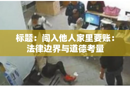 标题：闯入他人家里要账：法律边界与道德考量