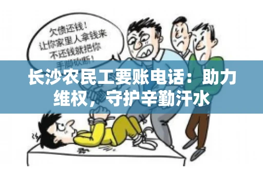长沙农民工要账电话：助力维权，守护辛勤汗水
