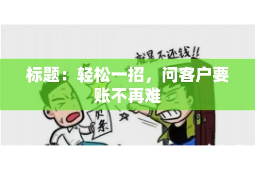 标题：轻松一招，问客户要账不再难
