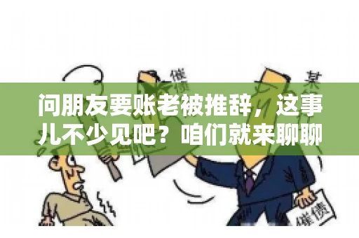 问朋友要账老被推辞,这事儿不少见吧?咱们就来聊聊这个话题,看看怎么才能让朋友还钱不那么尴尬。 问朋友要账老被推辞,这事儿不少见吧?咱们就来聊聊这个话题,看看怎么才能让朋友还钱不那么尴尬。