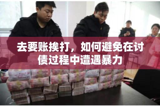 去要账挨打，如何避免在讨债过程中遭遇暴力