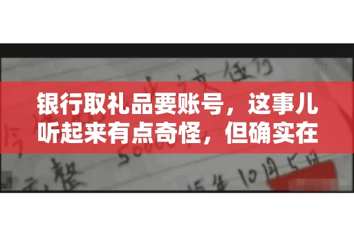 银行取礼品要账号，这事儿听起来有点奇怪，但确实在生活中时有发生。最近，就有朋友问我，为什么银行在取礼品时需要提供账号信息。这让我想起了自己之前的一次经历，于是决定和大家聊聊这个话题。