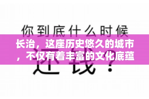 长治，这座历史悠久的城市，不仅有着丰富的文化底蕴，也是商业活动频繁的地方。那么，长治有要账公司吗？这个问题对于许多企业来说至关重要。今天，我们就来聊聊长治的这些要账公司，看看它们能为企业和个人提供哪些服务。