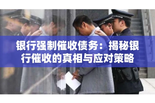 银行强制催收债务：揭秘银行催收的真相与应对策略