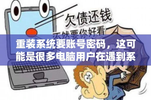 重装系统要账号密码，这可能是很多电脑用户在遇到系统问题时都会遇到的一个问题。今天，我就来和大家聊聊这个话题，希望能帮助到那些正在为重装系统而烦恼的朋友们。