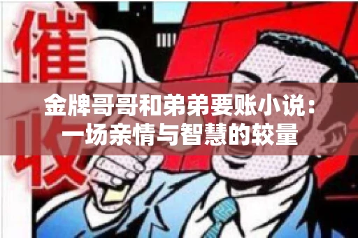 金牌哥哥和弟弟要账小说：一场亲情与智慧的较量