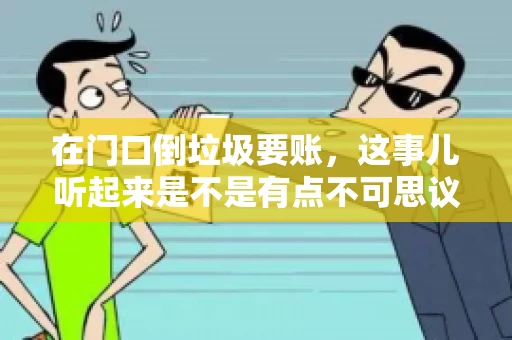 在门口倒垃圾要账，这事儿听起来是不是有点不可思议？但事实上，这确实是一些小区居民生活中可能遇到的问题。今天，我们就来聊聊这个话题，看看这背后到底隐藏着哪些问题，以及我们该如何应对。