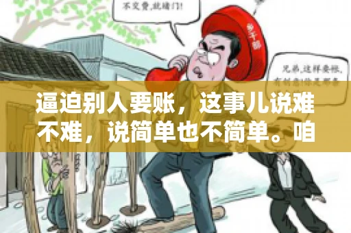 逼迫别人要账，这事儿说难不难，说简单也不简单。咱们得先弄明白，这其中的门道和技巧。今天，我就来跟大家聊聊，逼迫别人要账怎么说。