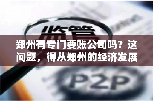 郑州有专门要账公司吗？这问题，得从郑州的经济发展和市场需求说起。