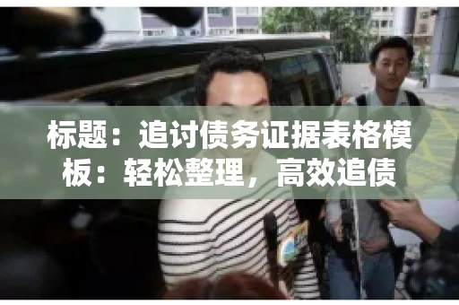 标题：追讨债务证据表格模板：轻松整理，高效追债