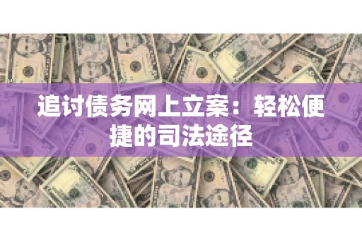 追讨债务网上立案：轻松便捷的司法途径