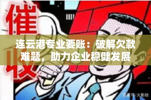 连云港专业要账:破解欠款难题,助力企业稳健发展 连云港专业要账:破解欠款难题,助力企业稳健发展
