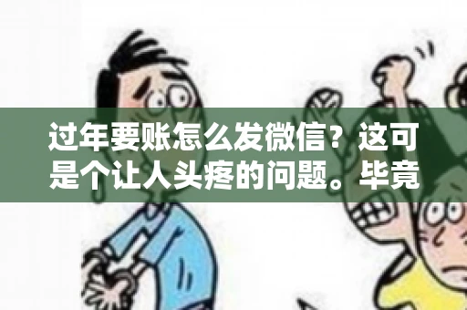 过年要账怎么发微信？这可是个让人头疼的问题。毕竟，过年期间大家都忙着团圆，谁也不想在这个时候谈钱。但是，该要的钱还是要要的。今天，我就来和大家聊聊，过年要账怎么发微信，希望能帮到大家。