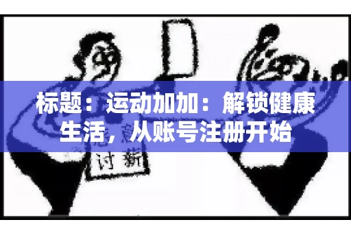 标题：运动加加：解锁健康生活，从账号注册开始