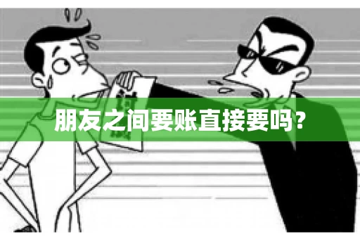 朋友之间要账直接要吗？