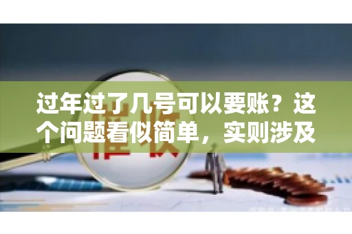 过年过了几号可以要账？这个问题看似简单，实则涉及法律、习俗等多方面因素。今天，我们就来聊聊这个话题，希望能为大家提供一些有用的信息。