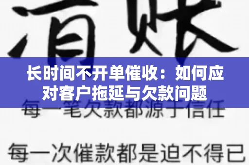 长时间不开单催收：如何应对客户拖延与欠款问题