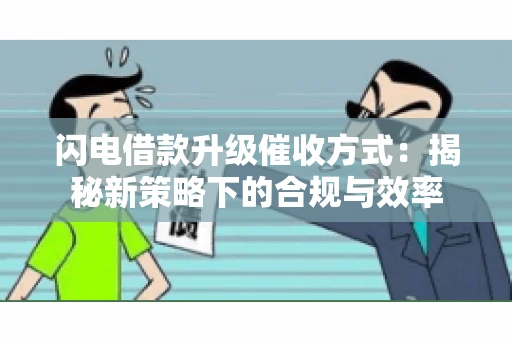 闪电借款升级催收方式：揭秘新策略下的合规与效率