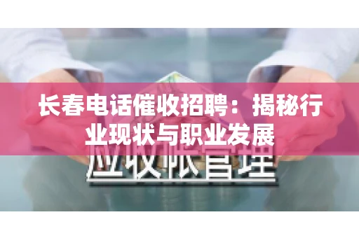 长春电话催收招聘：揭秘行业现状与职业发展