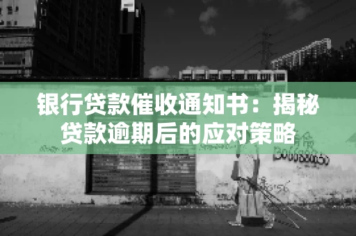 银行贷款催收通知书：揭秘贷款逾期后的应对策略