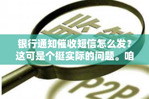 银行通知催收短信怎么发？这可是个挺实际的问题。咱们得聊聊，怎么才能让催收短信既有效又得体。