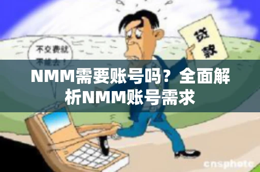 NMM需要账号吗？全面解析NMM账号需求