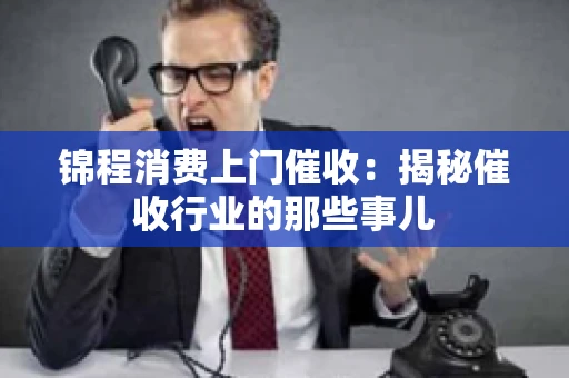 锦程消费上门催收：揭秘催收行业的那些事儿