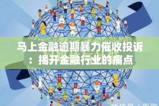 马上金融逾期暴力催收投诉：揭开金融行业的痛点